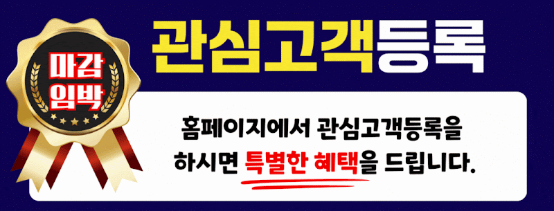 마감임박 관심고객등록 - 홈페이지에서 관심고객등록을 하시면 특별한 혜택을 드립니다.